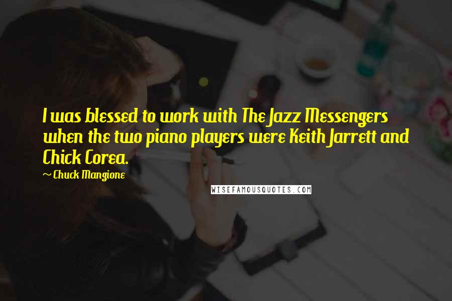 Chuck Mangione Quotes: I was blessed to work with The Jazz Messengers when the two piano players were Keith Jarrett and Chick Corea.