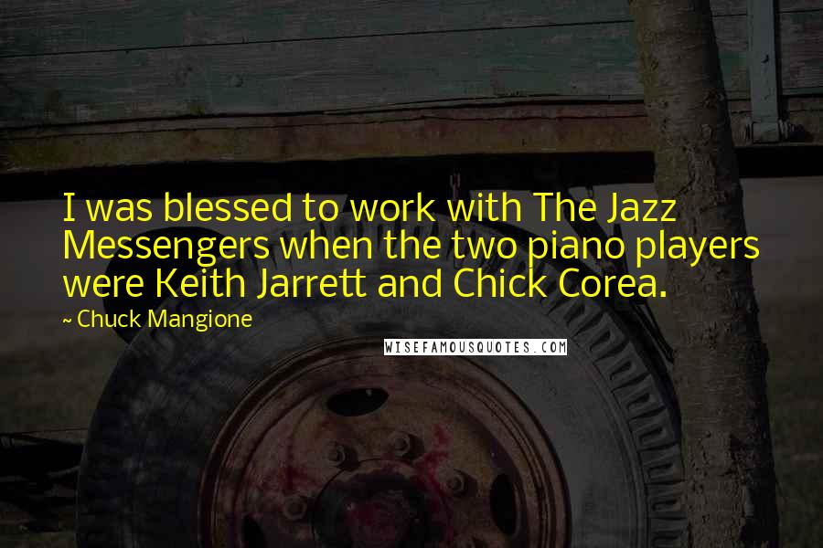 Chuck Mangione Quotes: I was blessed to work with The Jazz Messengers when the two piano players were Keith Jarrett and Chick Corea.