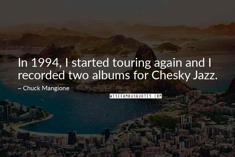 Chuck Mangione Quotes: In 1994, I started touring again and I recorded two albums for Chesky Jazz.
