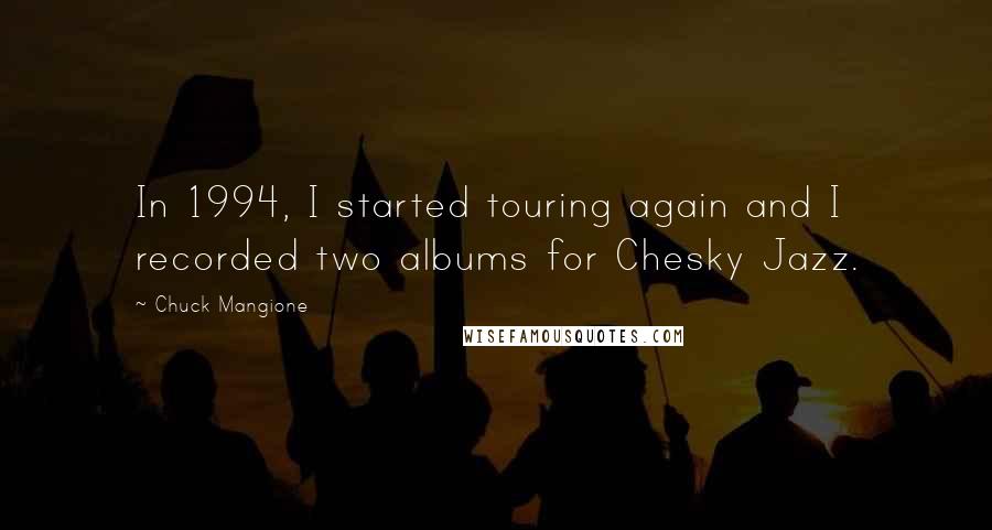 Chuck Mangione Quotes: In 1994, I started touring again and I recorded two albums for Chesky Jazz.