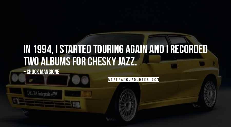 Chuck Mangione Quotes: In 1994, I started touring again and I recorded two albums for Chesky Jazz.