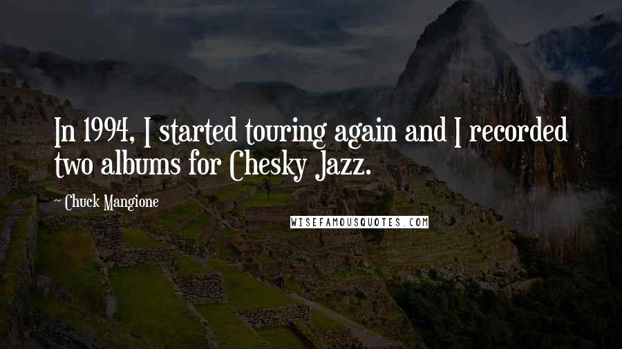 Chuck Mangione Quotes: In 1994, I started touring again and I recorded two albums for Chesky Jazz.