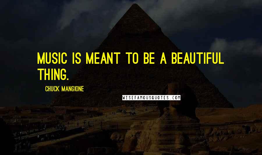 Chuck Mangione Quotes: Music is meant to be a beautiful thing.