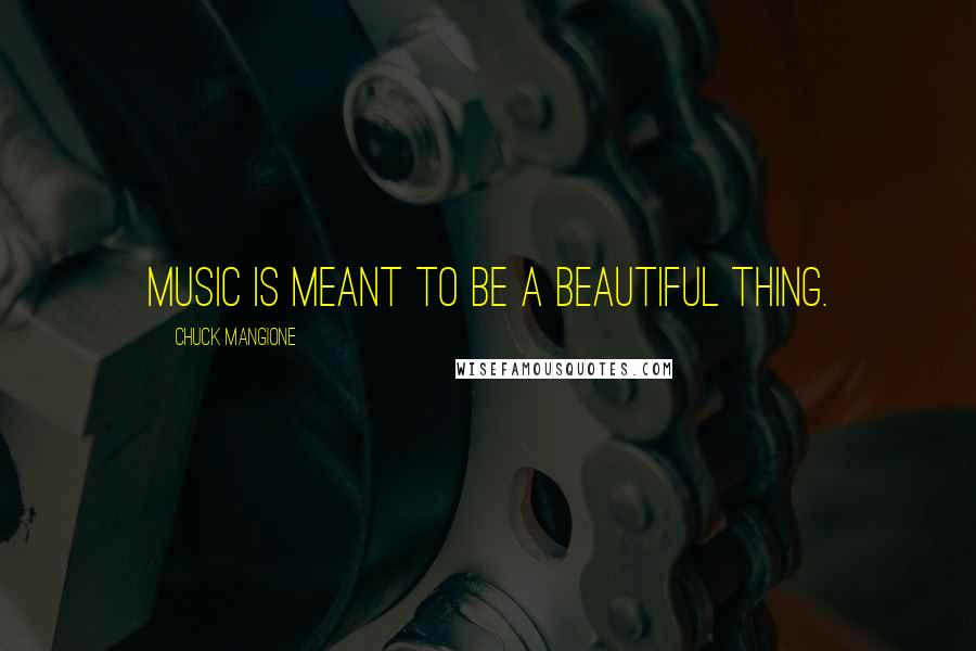 Chuck Mangione Quotes: Music is meant to be a beautiful thing.