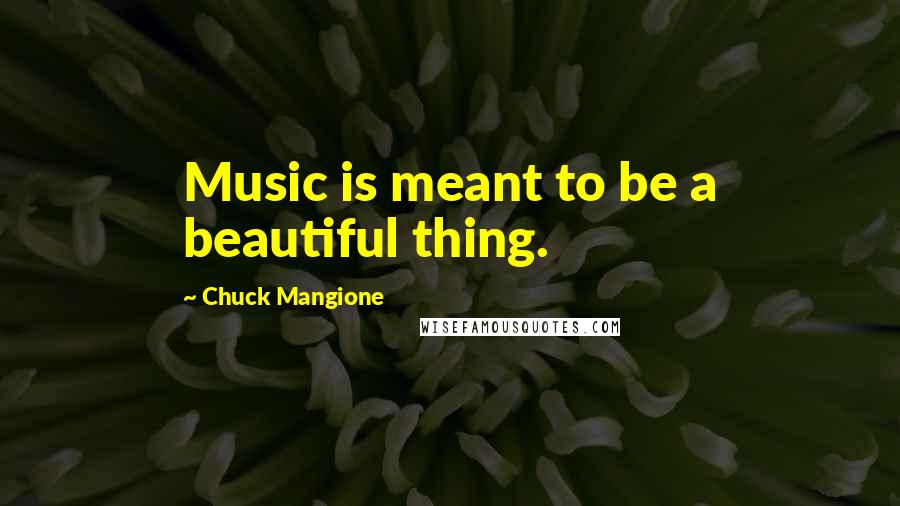 Chuck Mangione Quotes: Music is meant to be a beautiful thing.