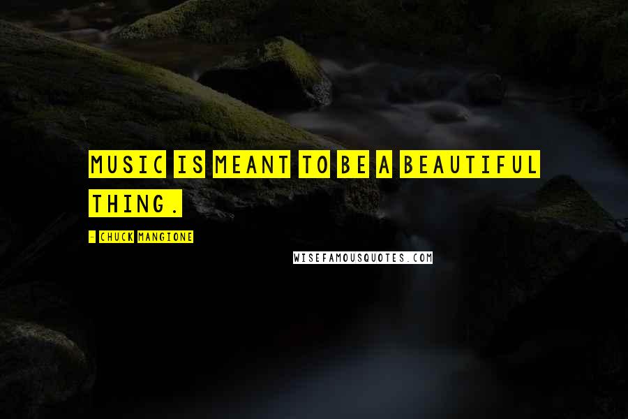 Chuck Mangione Quotes: Music is meant to be a beautiful thing.