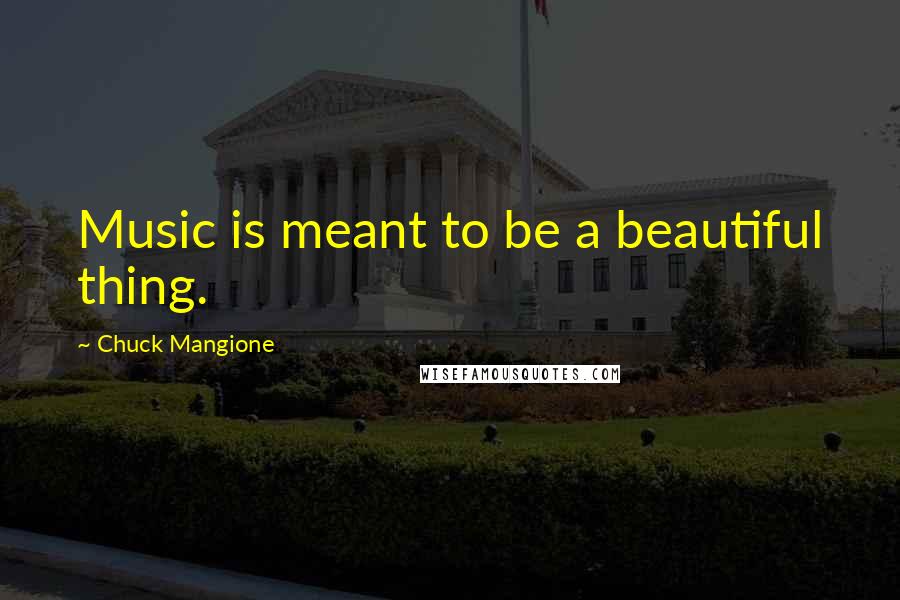 Chuck Mangione Quotes: Music is meant to be a beautiful thing.