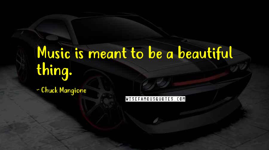 Chuck Mangione Quotes: Music is meant to be a beautiful thing.