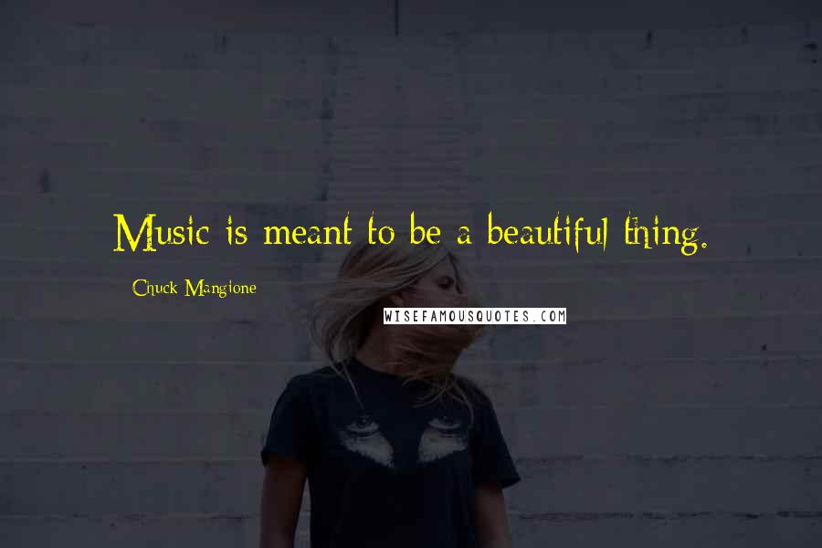 Chuck Mangione Quotes: Music is meant to be a beautiful thing.