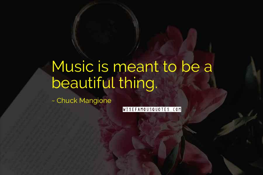 Chuck Mangione Quotes: Music is meant to be a beautiful thing.