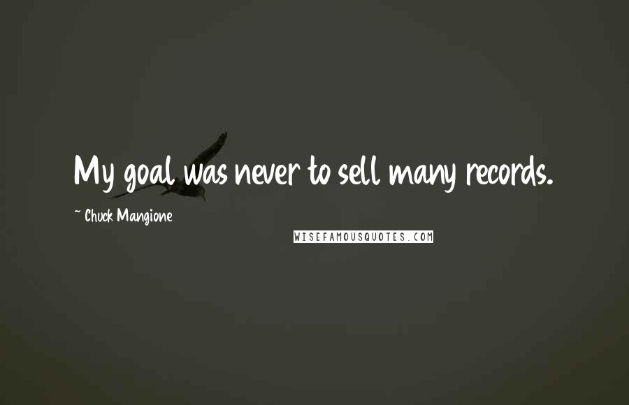 Chuck Mangione Quotes: My goal was never to sell many records.