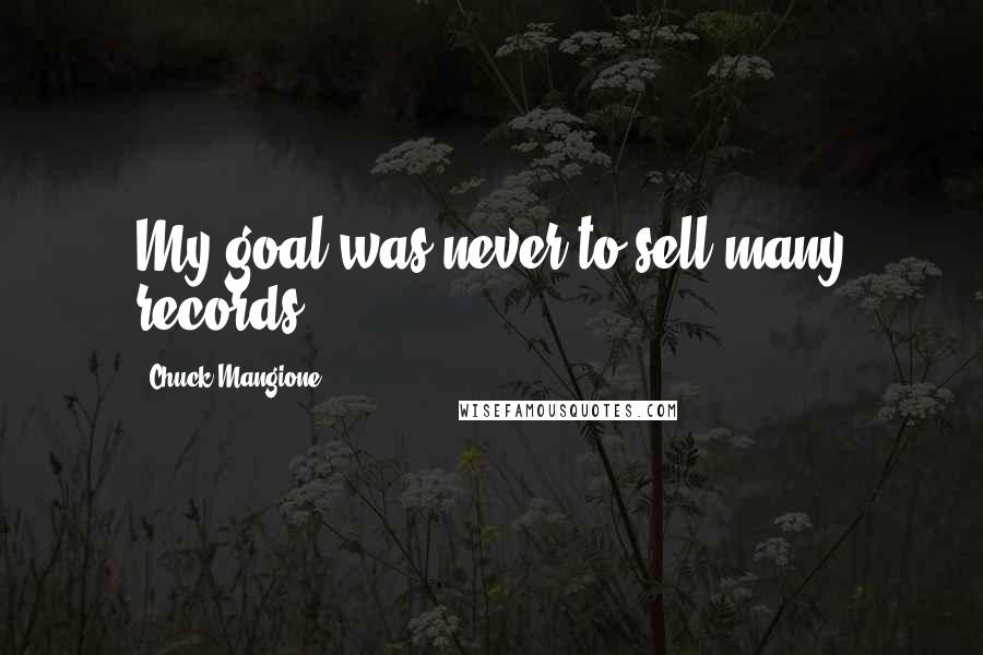 Chuck Mangione Quotes: My goal was never to sell many records.