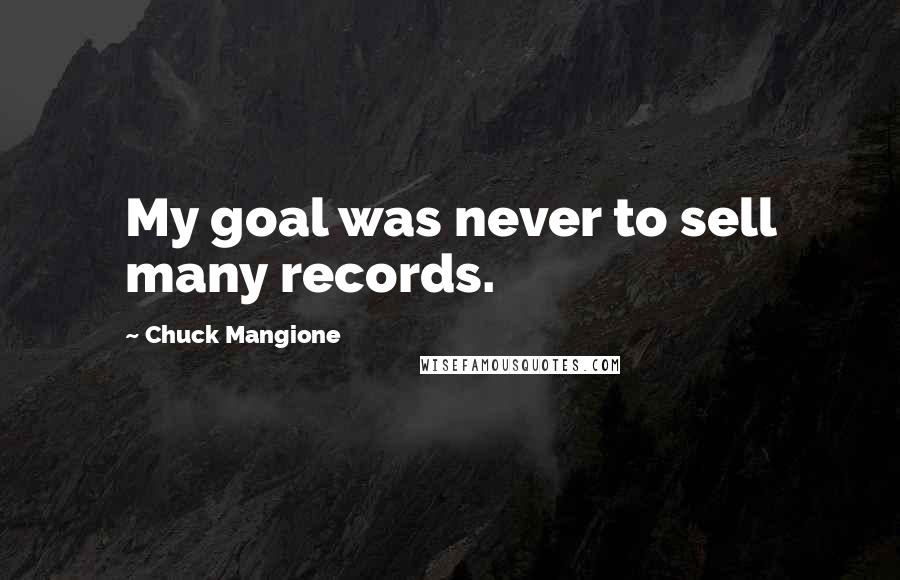 Chuck Mangione Quotes: My goal was never to sell many records.