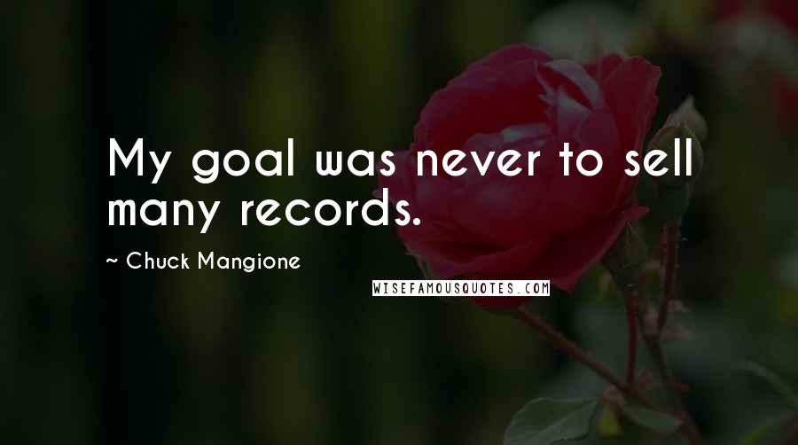 Chuck Mangione Quotes: My goal was never to sell many records.