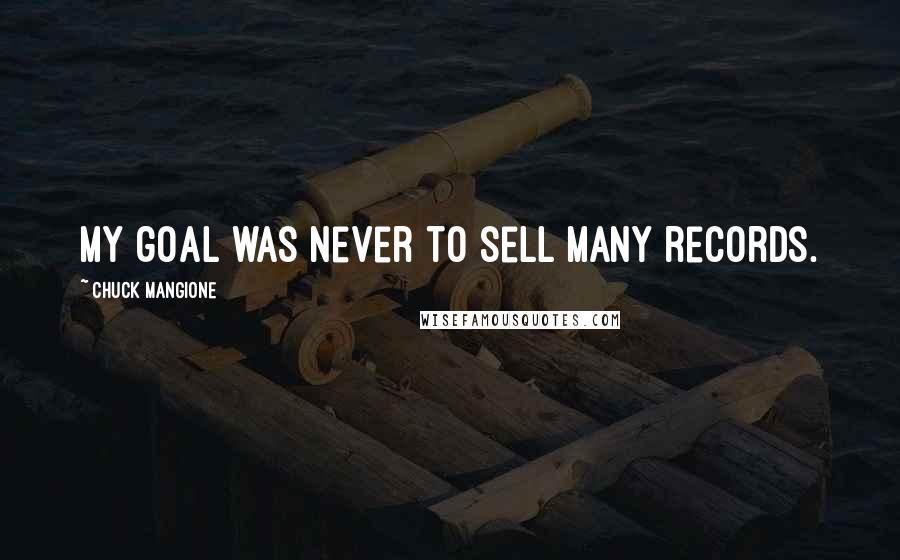 Chuck Mangione Quotes: My goal was never to sell many records.