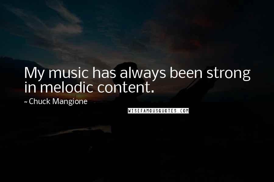 Chuck Mangione Quotes: My music has always been strong in melodic content.