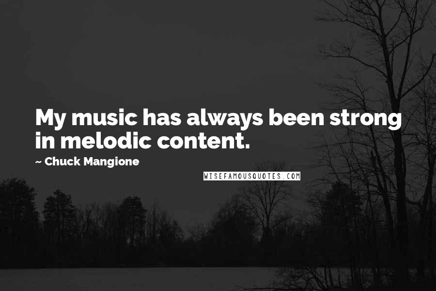 Chuck Mangione Quotes: My music has always been strong in melodic content.