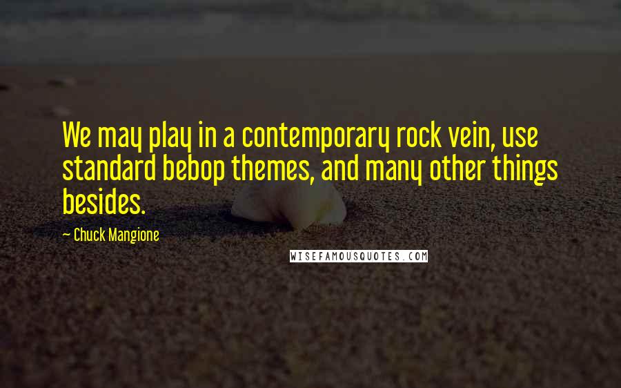 Chuck Mangione Quotes: We may play in a contemporary rock vein, use standard bebop themes, and many other things besides.