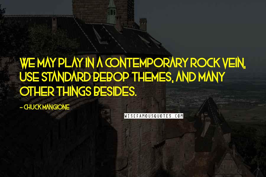 Chuck Mangione Quotes: We may play in a contemporary rock vein, use standard bebop themes, and many other things besides.