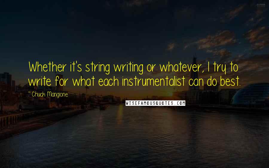 Chuck Mangione Quotes: Whether it's string writing or whatever, I try to write for what each instrumentalist can do best.