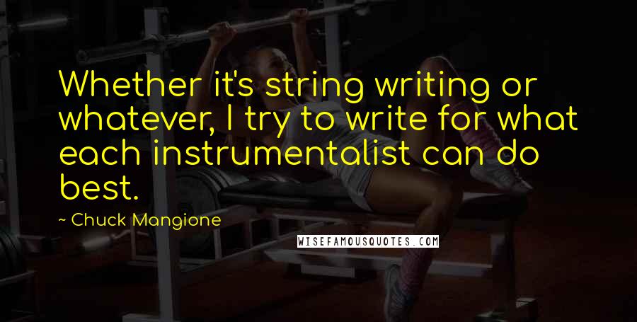 Chuck Mangione Quotes: Whether it's string writing or whatever, I try to write for what each instrumentalist can do best.