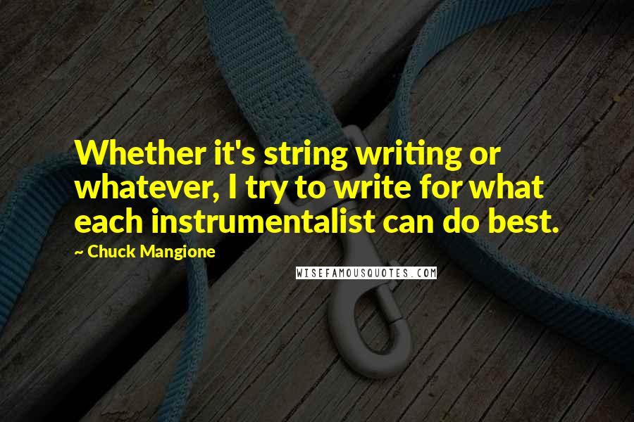 Chuck Mangione Quotes: Whether it's string writing or whatever, I try to write for what each instrumentalist can do best.