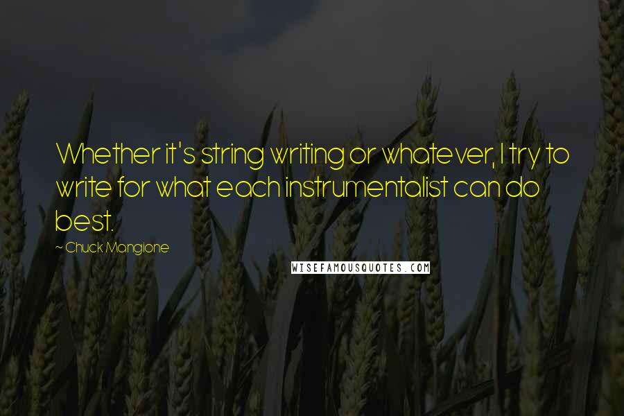 Chuck Mangione Quotes: Whether it's string writing or whatever, I try to write for what each instrumentalist can do best.