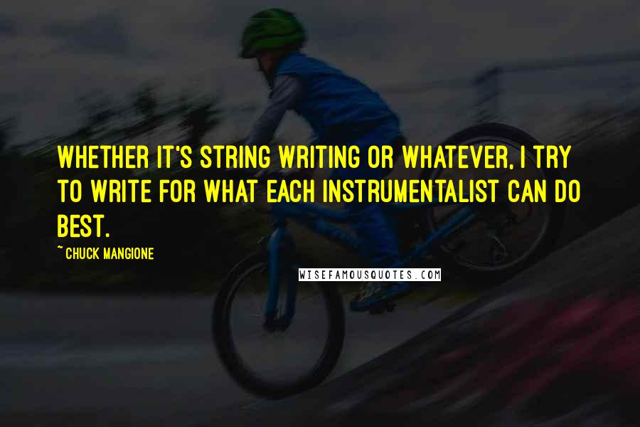 Chuck Mangione Quotes: Whether it's string writing or whatever, I try to write for what each instrumentalist can do best.