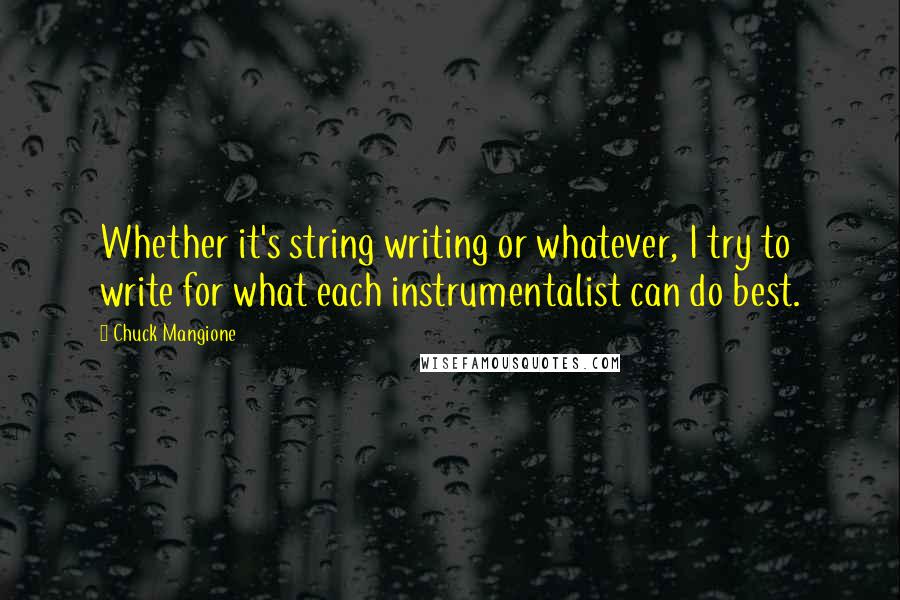 Chuck Mangione Quotes: Whether it's string writing or whatever, I try to write for what each instrumentalist can do best.