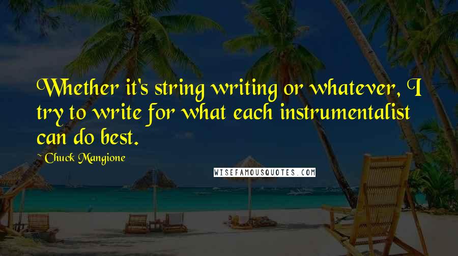 Chuck Mangione Quotes: Whether it's string writing or whatever, I try to write for what each instrumentalist can do best.