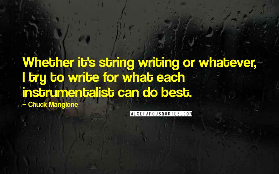 Chuck Mangione Quotes: Whether it's string writing or whatever, I try to write for what each instrumentalist can do best.