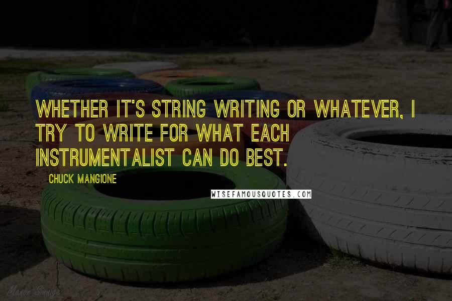 Chuck Mangione Quotes: Whether it's string writing or whatever, I try to write for what each instrumentalist can do best.