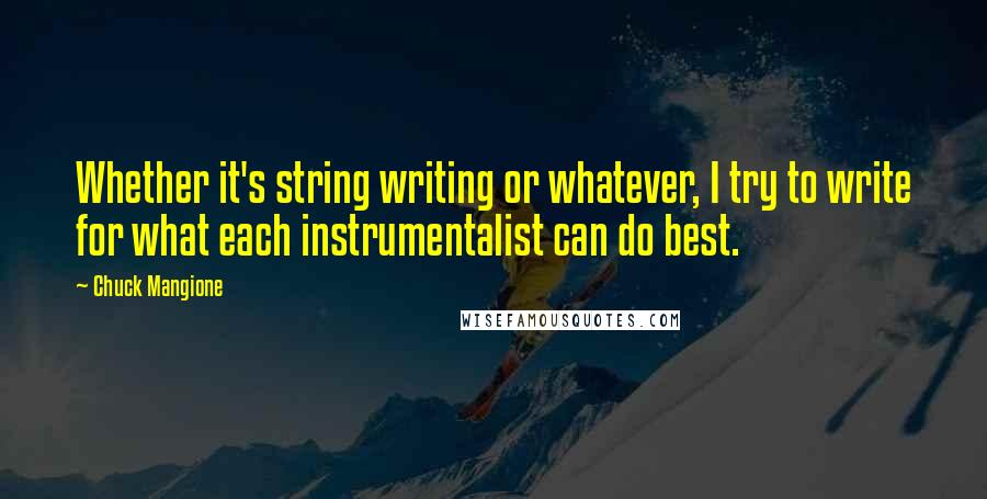 Chuck Mangione Quotes: Whether it's string writing or whatever, I try to write for what each instrumentalist can do best.