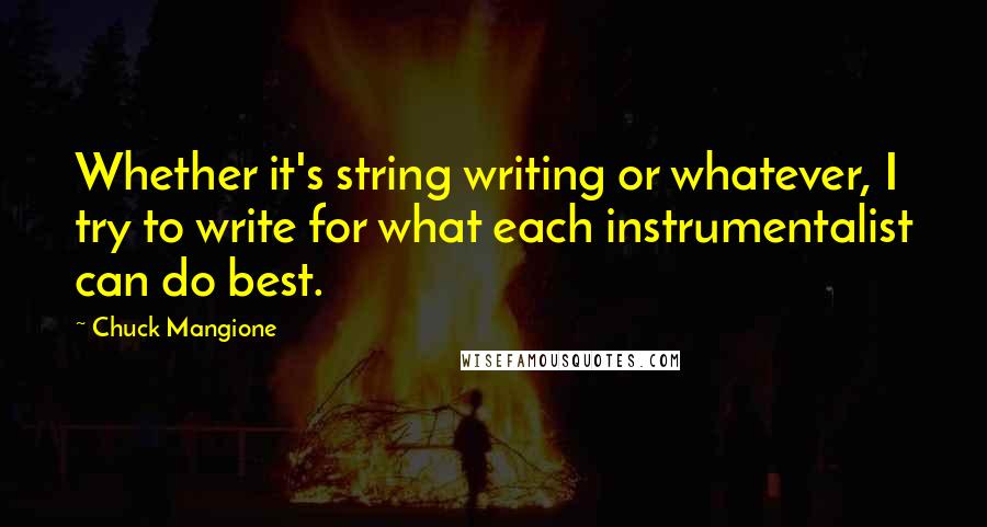 Chuck Mangione Quotes: Whether it's string writing or whatever, I try to write for what each instrumentalist can do best.