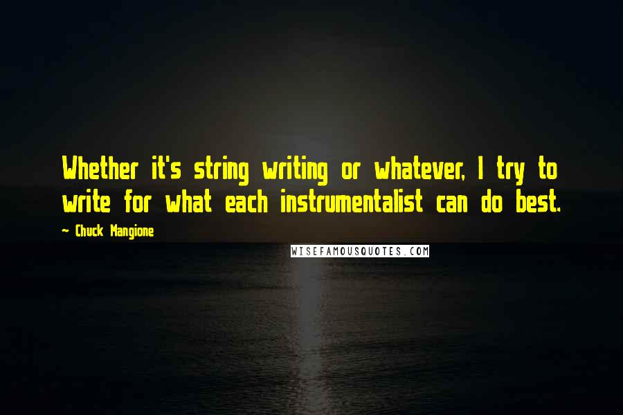 Chuck Mangione Quotes: Whether it's string writing or whatever, I try to write for what each instrumentalist can do best.