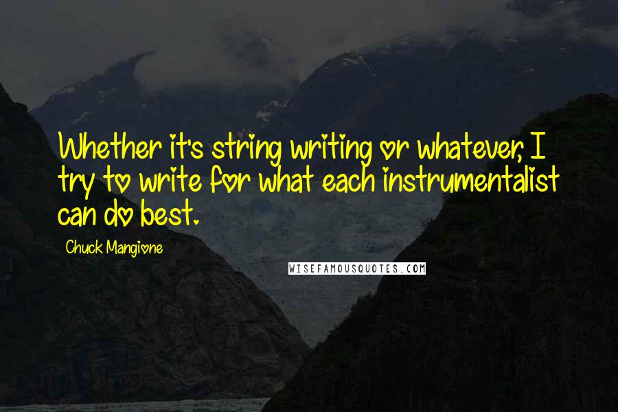 Chuck Mangione Quotes: Whether it's string writing or whatever, I try to write for what each instrumentalist can do best.