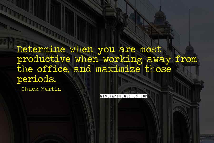 Chuck Martin Quotes: Determine when you are most productive when working away from the office, and maximize those periods.