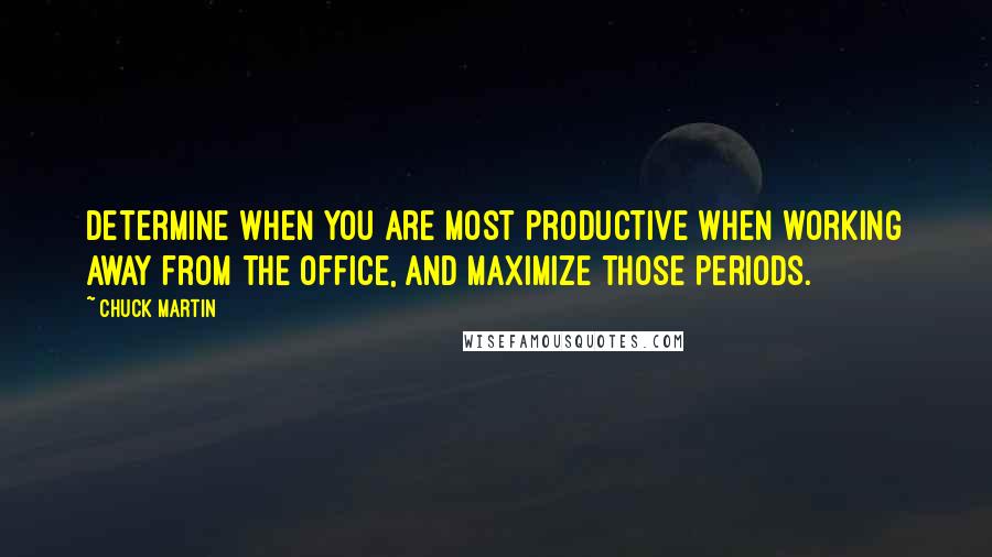 Chuck Martin Quotes: Determine when you are most productive when working away from the office, and maximize those periods.