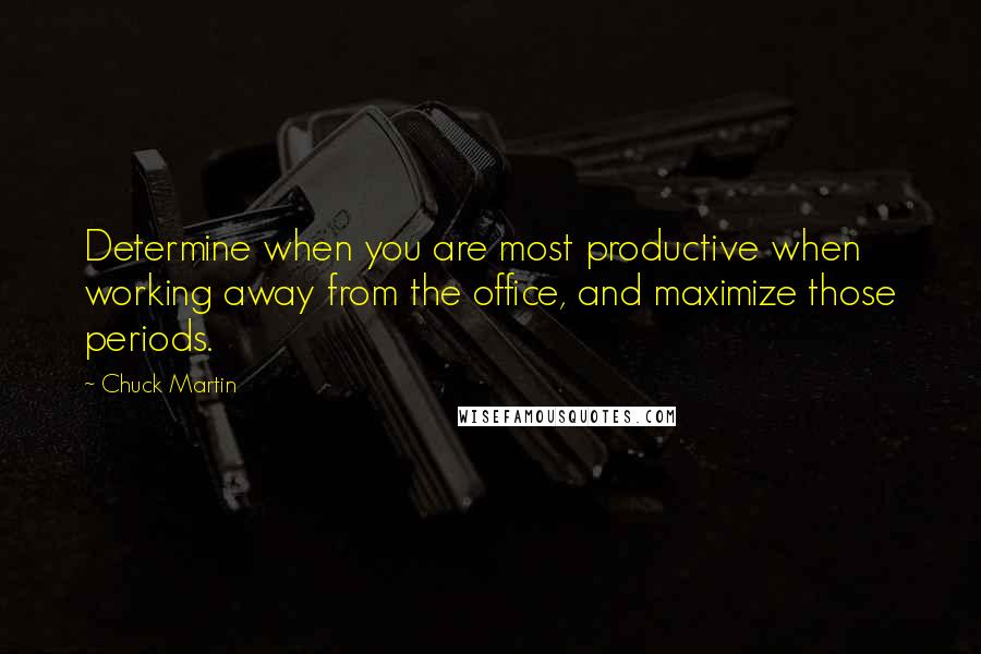 Chuck Martin Quotes: Determine when you are most productive when working away from the office, and maximize those periods.