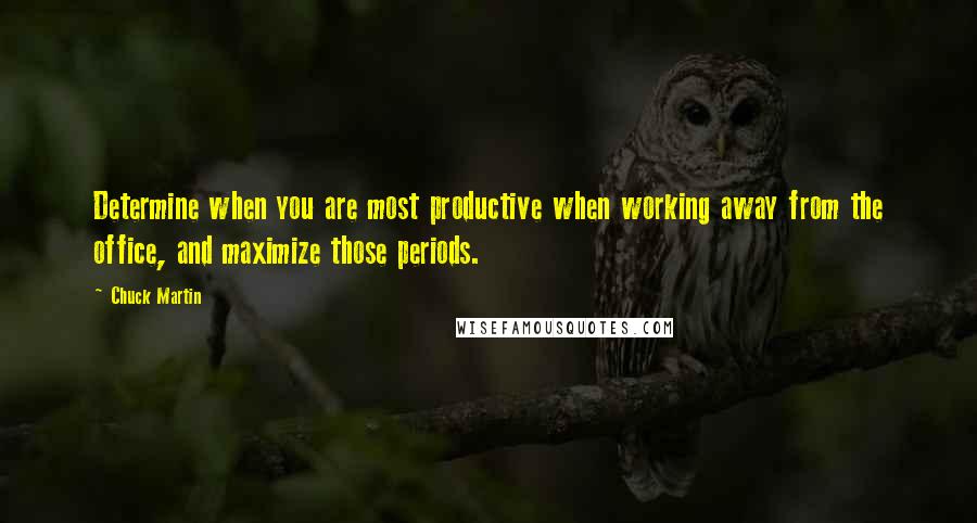 Chuck Martin Quotes: Determine when you are most productive when working away from the office, and maximize those periods.