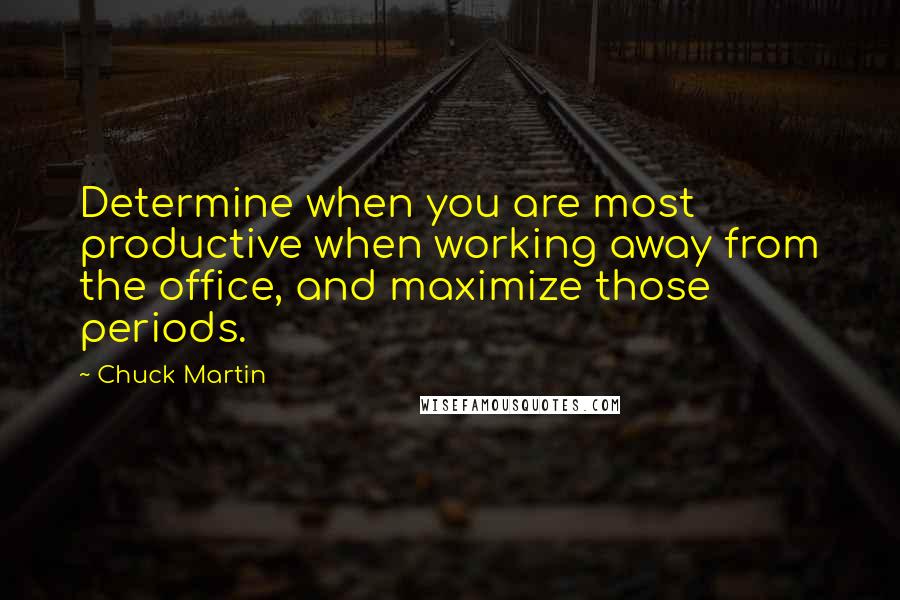 Chuck Martin Quotes: Determine when you are most productive when working away from the office, and maximize those periods.