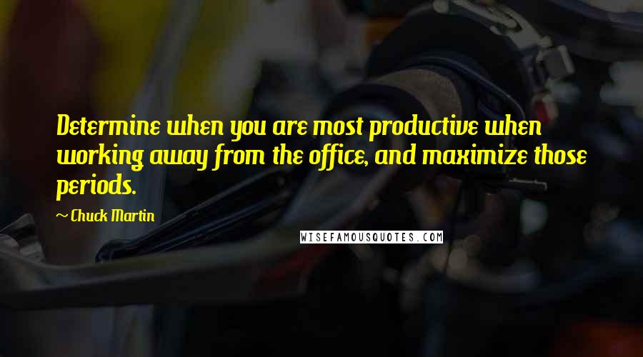 Chuck Martin Quotes: Determine when you are most productive when working away from the office, and maximize those periods.