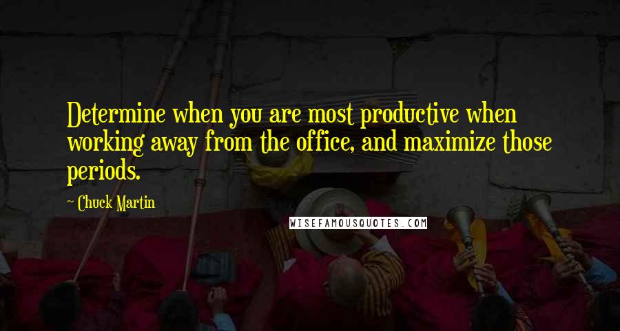 Chuck Martin Quotes: Determine when you are most productive when working away from the office, and maximize those periods.