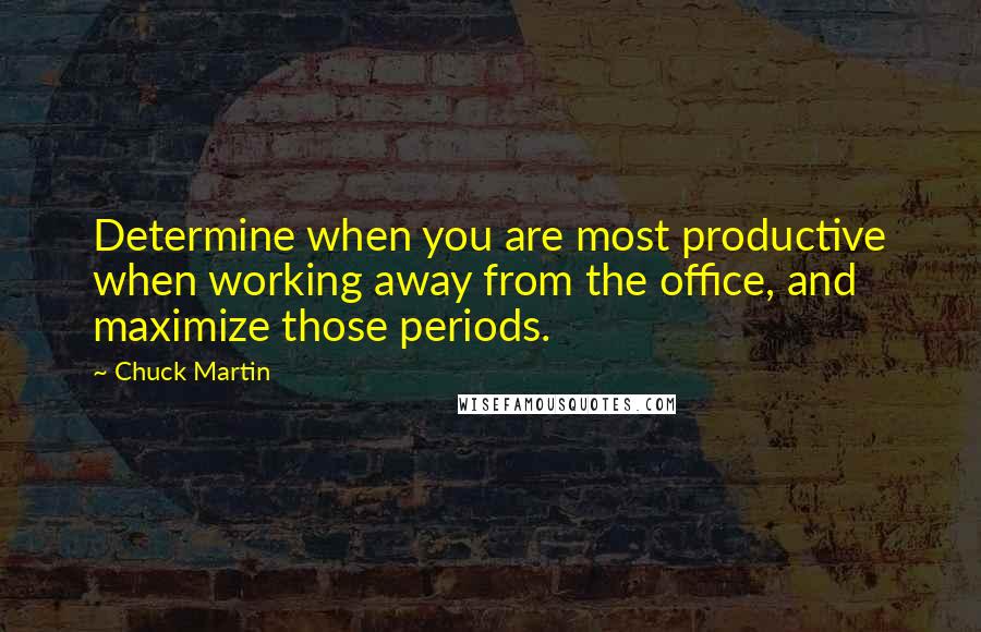 Chuck Martin Quotes: Determine when you are most productive when working away from the office, and maximize those periods.