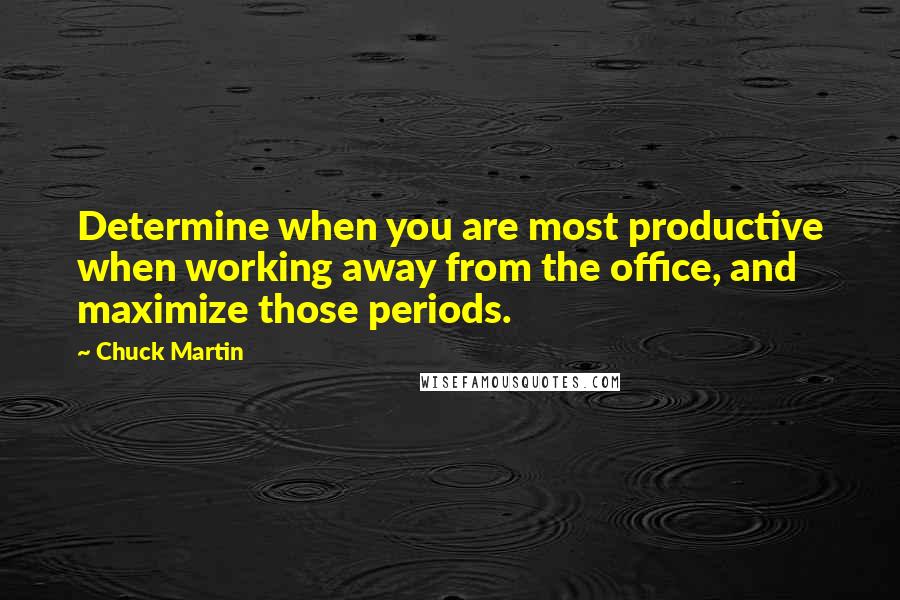 Chuck Martin Quotes: Determine when you are most productive when working away from the office, and maximize those periods.