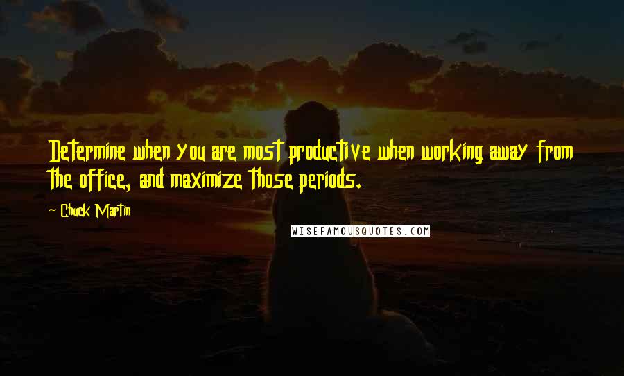 Chuck Martin Quotes: Determine when you are most productive when working away from the office, and maximize those periods.