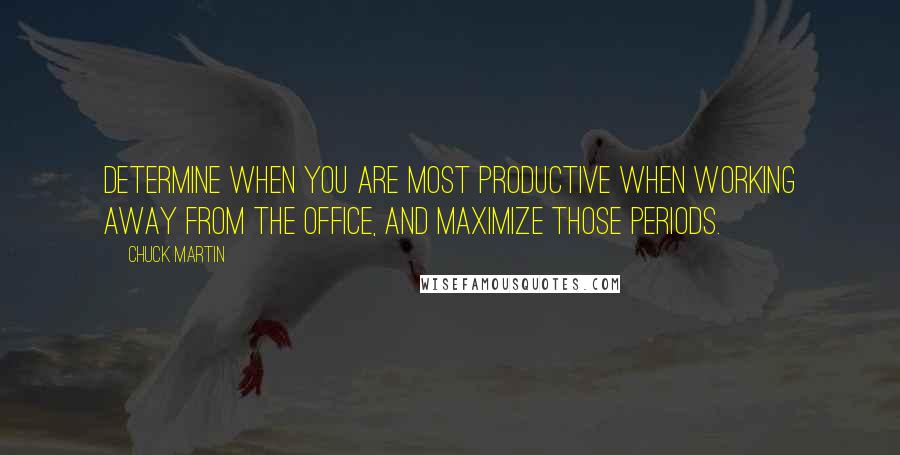 Chuck Martin Quotes: Determine when you are most productive when working away from the office, and maximize those periods.