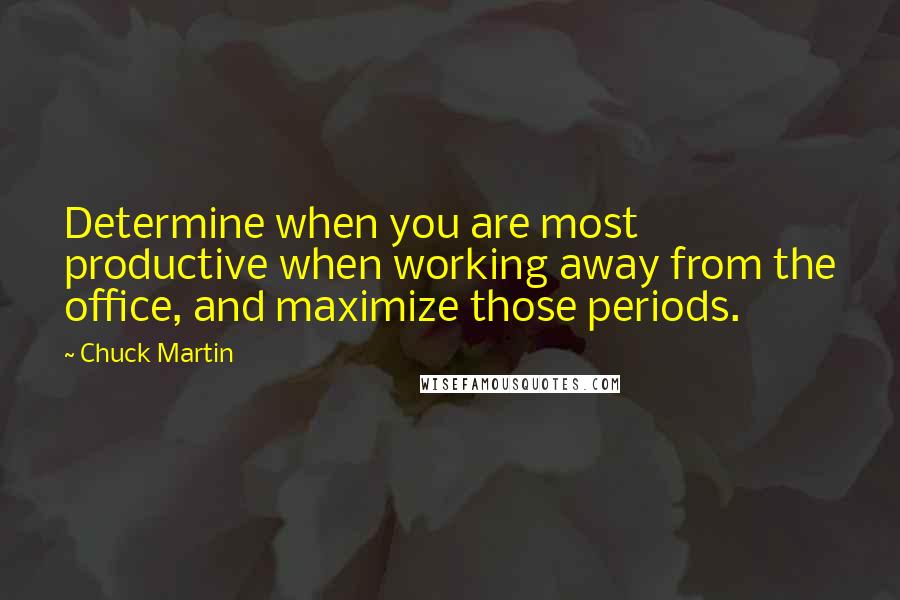 Chuck Martin Quotes: Determine when you are most productive when working away from the office, and maximize those periods.