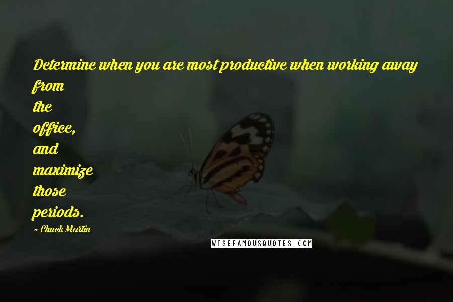 Chuck Martin Quotes: Determine when you are most productive when working away from the office, and maximize those periods.