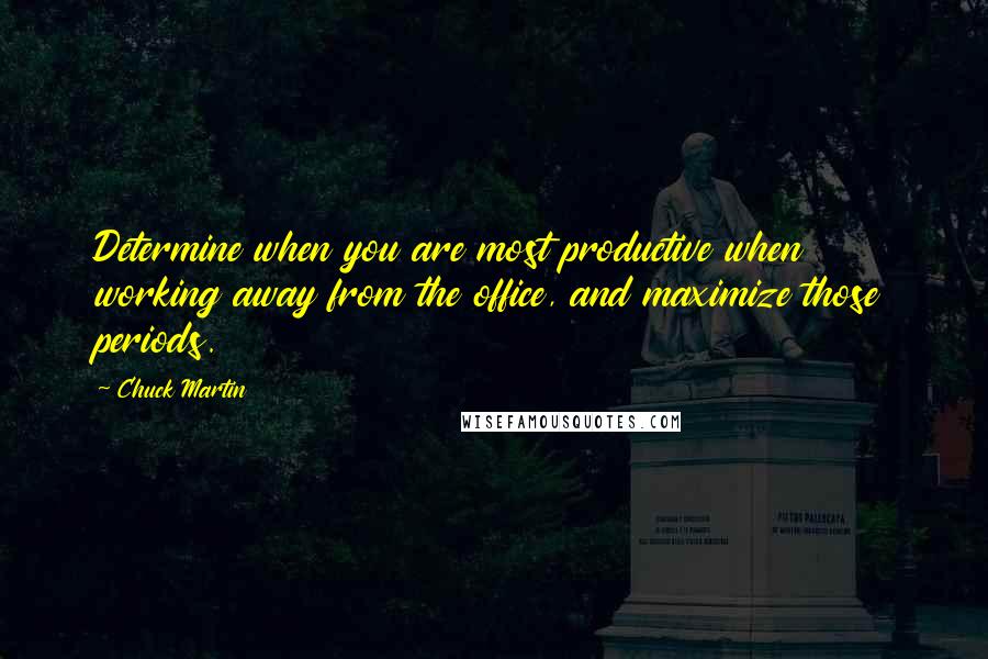 Chuck Martin Quotes: Determine when you are most productive when working away from the office, and maximize those periods.